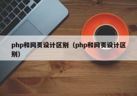 php和网页设计区别（php和网页设计区别）